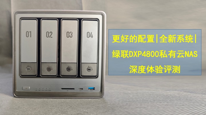 更好的配置|全新系统|绿联DXP4800私有云NAS深度体验评测